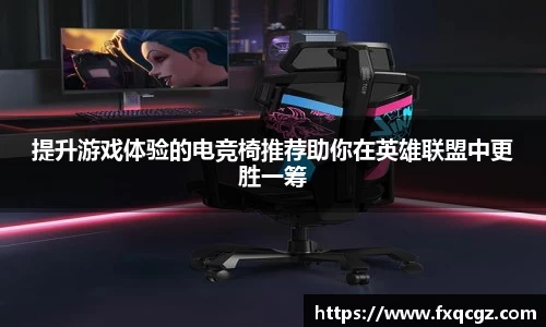 提升游戏体验的电竞椅推荐助你在英雄联盟中更胜一筹