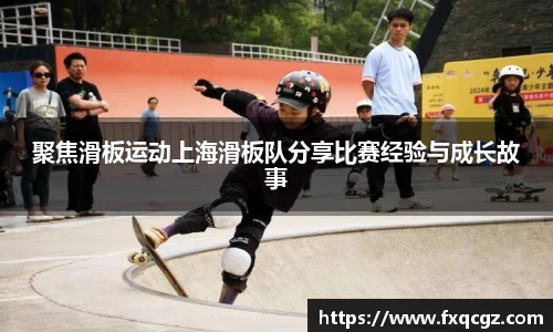 聚焦滑板运动上海滑板队分享比赛经验与成长故事