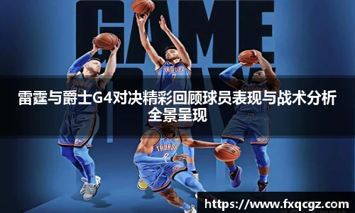 雷霆与爵士G4对决精彩回顾球员表现与战术分析全景呈现