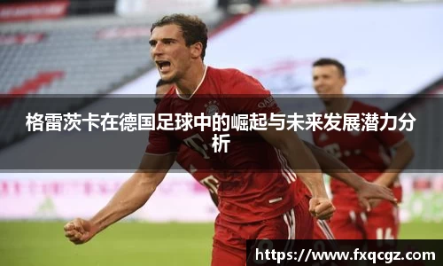 格雷茨卡在德国足球中的崛起与未来发展潜力分析