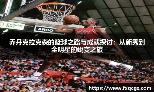 乔丹克拉克森的篮球之路与成就探讨：从新秀到全明星的蜕变之旅