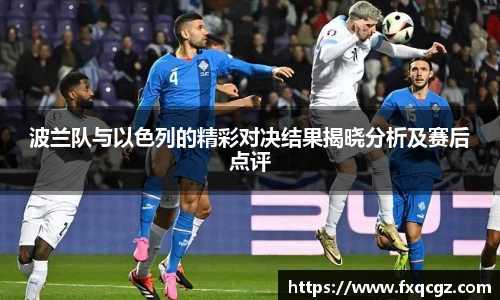 波兰队与以色列的精彩对决结果揭晓分析及赛后点评