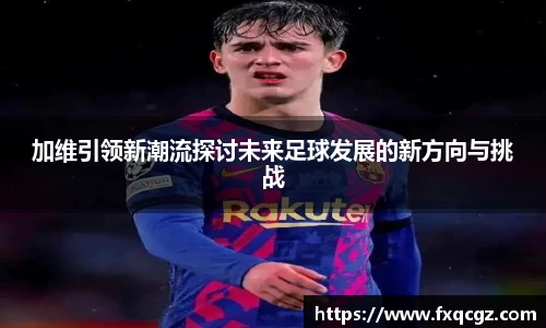加维引领新潮流探讨未来足球发展的新方向与挑战