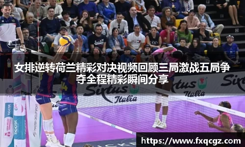 女排逆转荷兰精彩对决视频回顾三局激战五局争夺全程精彩瞬间分享