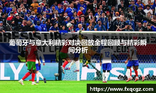 葡萄牙与意大利精彩对决回放全程回顾与精彩瞬间分析