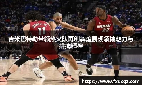 吉米巴特勒带领热火队再创辉煌展现领袖魅力与拼搏精神