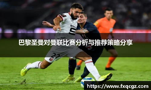 巴黎圣曼对曼联比赛分析与推荐策略分享