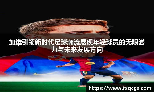 加维引领新时代足球潮流展现年轻球员的无限潜力与未来发展方向
