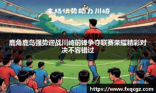 鹿角鹿岛强势迎战川崎前锋争夺联赛荣耀精彩对决不容错过