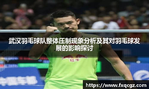 武汉羽毛球队整体压制现象分析及其对羽毛球发展的影响探讨